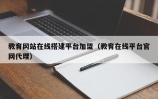 禹城教育网站在线搭建平台加盟（教育在线平台官网代理）