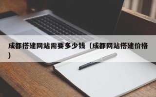 禹城成都搭建网站需要多少钱（成都网站搭建价格）