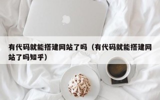 禹城有代码就能搭建网站了吗（有代码就能搭建网站了吗知乎）