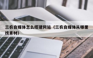 禹城三农自媒体怎么搭建网站（三农自媒体从哪里找素材）