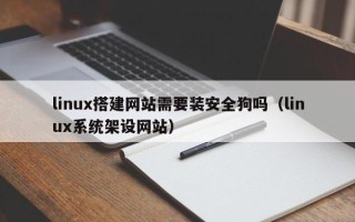 禹城linux搭建网站需要装安全狗吗（linux系统架设网站）