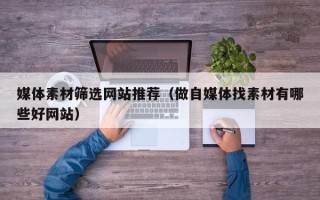禹城媒体素材筛选网站推荐（做自媒体找素材有哪些好网站）