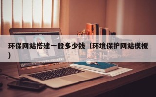 禹城环保网站搭建一般多少钱（环境保护网站模板）