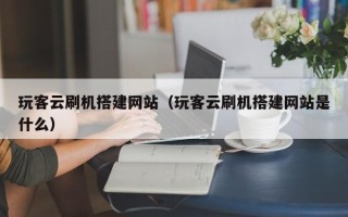 禹城玩客云刷机搭建网站（玩客云刷机搭建网站是什么）