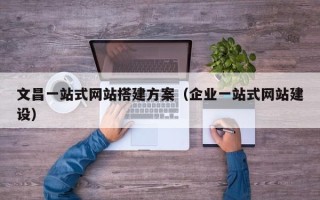 禹城文昌一站式网站搭建方案（企业一站式网站建设）