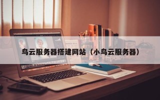 禹城鸟云服务器搭建网站（小鸟云服务器）
