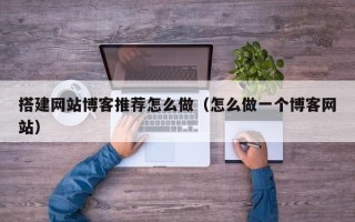 禹城搭建网站博客推荐怎么做（怎么做一个博客网站）