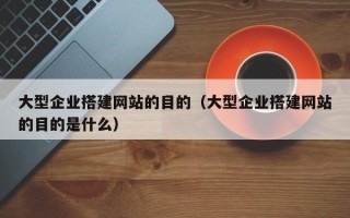 禹城大型企业搭建网站的目的（大型企业搭建网站的目的是什么）