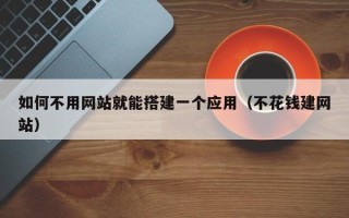 禹城如何不用网站就能搭建一个应用（不花钱建网站）