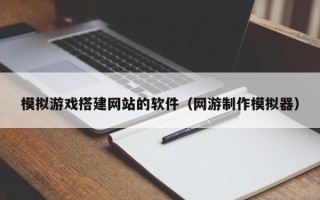 禹城模拟游戏搭建网站的软件（网游制作模拟器）