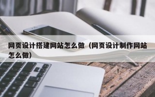 禹城网页设计搭建网站怎么做（网页设计制作网站怎么做）